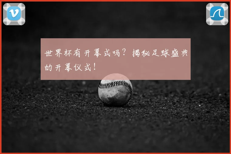 世界杯有开幕式吗?揭秘足球盛典的开幕仪式!