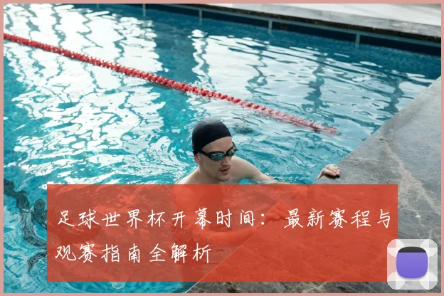 足球世界杯开幕时间:最新赛程与观赛指南全解析