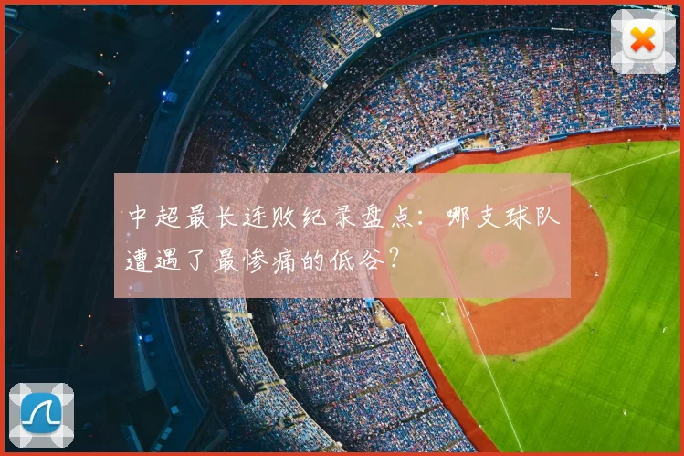 中超最长连败纪录盘点:哪支球队遭遇了最惨痛的低谷?