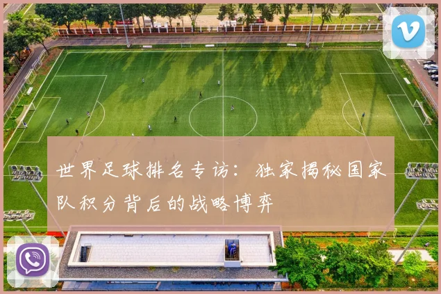 世界足球排名专访：独家揭秘国家队积分背后的战略博弈